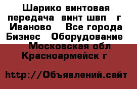 Шарико винтовая передача, винт швп  (г. Иваново) - Все города Бизнес » Оборудование   . Московская обл.,Красноармейск г.